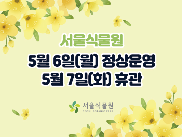 서울식물원 5월 운영안내 / 5월6일(월) 정상운영 / 5월7일(화) 휴관