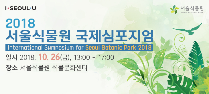 2018 서울식물원 국제심포지엄 International Symposium for Seoul Botanic park 2018 / 일시 2018.10.26(금), 13:00 - 17:00 / 장소 : 서울식물원 식물문화센터