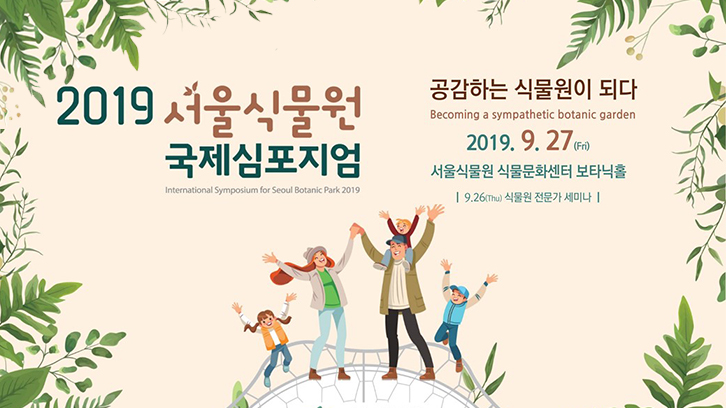 2019 서울식물원 국제 심포지엄 공감하는 식물원이 되다 Becoming a sympathetic botanic garden 2019.9.27(Fri) 서울식물원 식물문화센터 보타닉홀 9.26(Thu) 식물원 전문가 세미나