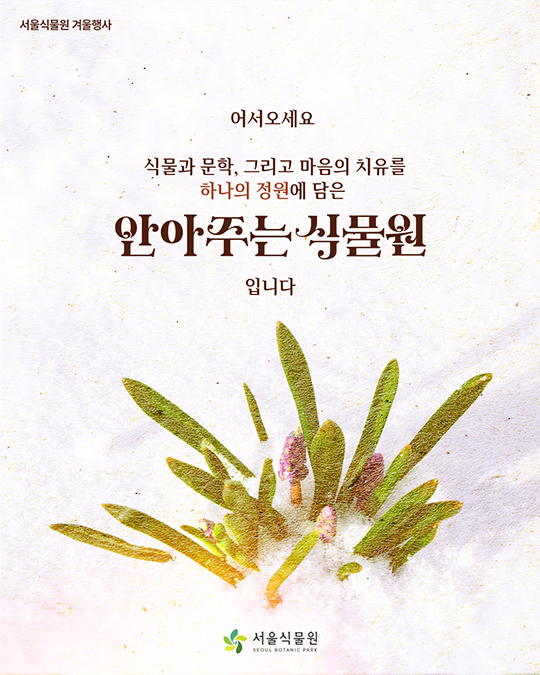 서울식물원 겨울행사. 어서오세요. 식물과 문학, 그리고 마음의 치유를 하나의 정원에 담은 안아주는 식물원입니다. 서울식물원(SEOUL BOTANIC PARKK)