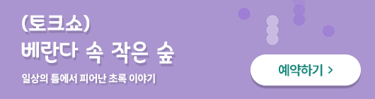 (토크쇼)베란다 속 작은 숲. 일상의 틈에서 피어난 초록 이야기 예약하기