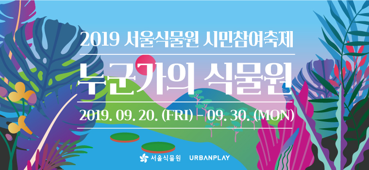 2019 서울식물원 시민참여 축제 누군가의 식물원 2019.09.20.(FRI) - 09.30.(MON)