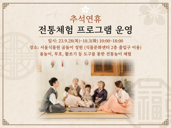 추석연휴 전통체험 프로그램 운영 / 일시 : 23.9.28(목)~10.3(화) 10:00~18:00 / 장소 : 서울식물원 곰돌이 정원(식물문화센터 2층 출입구 이용) / 윷놀이, 투호, 활쏘기 등 도구를 통한 전통놀이 체험