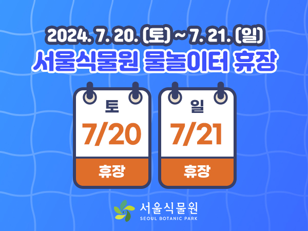 2024.7.20.(토) ~7.21.(일) 서울식물원 물놀이터 휴장
7.20.(토) 휴장, 7.21.(일) 휴장