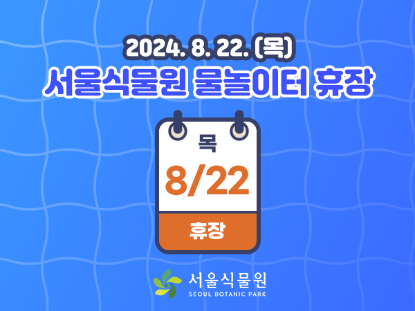 2024.8.22.(목)
서울식물원 물놀이터 휴장 목 8/22 휴장
서울식물원