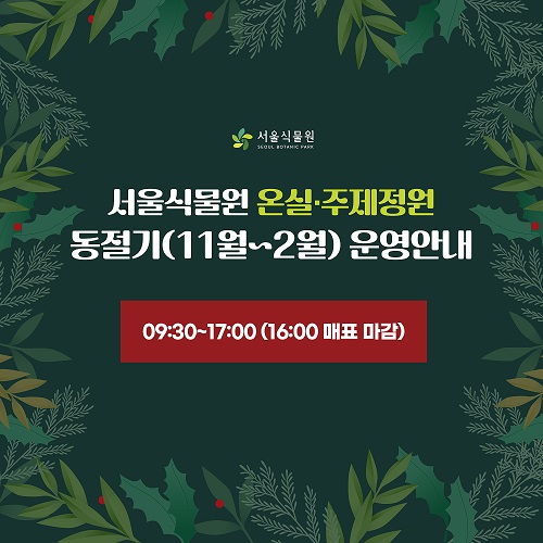 서울식물원 온실, 주제정원 동절기(11월~2월) 운영 안내, 9시 30분부터 17시까지, 16시 매표 마감