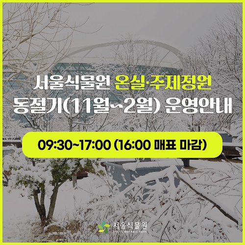 서울식물원 온실, 주제정원 동절기(11월~2월) 운영안내 09:30~17:00(16:00 매표마감) 서울식물원