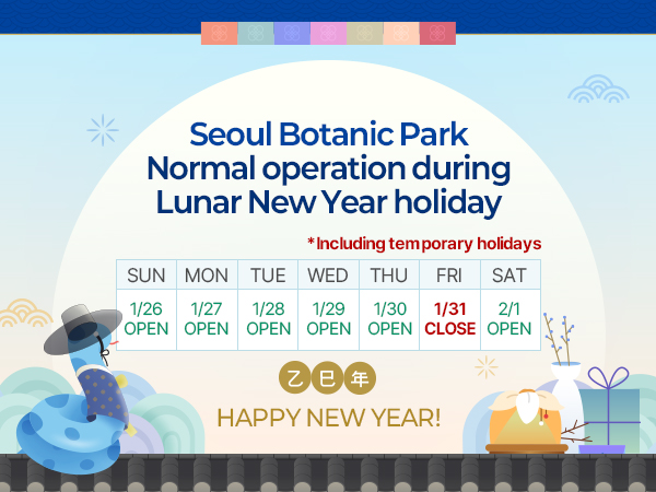 Seoul Botanic Park Normal operation during Lunar New Year holiday including temporary holidays, 1.26.(sun)~1.30.(thu) open, 1.31.(fri) close, happy new year