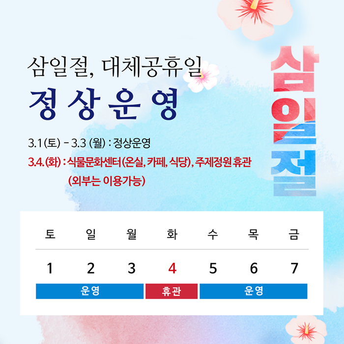 삼일절, 대체공휴일 정상운영, 3.1.(토)~3.3.(월) 정상운영, 3.4.(화) 식물문화센터(온실, 카페, 식당), 주제정원 휴관(외부는 이용가능)