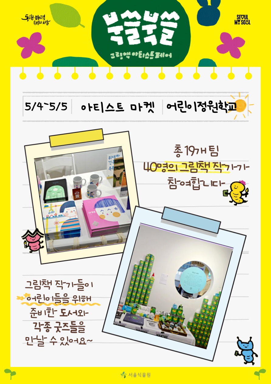 북쓸북쓸 그림책 아티스트 페어
5/4-5/5 아티스트 마켓 어린이정원학교, 총19개팀 40명의 그림책 작가가 참여합니다. 그림책 작가들이 어린이들을 위해 준비한 도서과 각종 굿즈들을 만날 수 있어요. 

