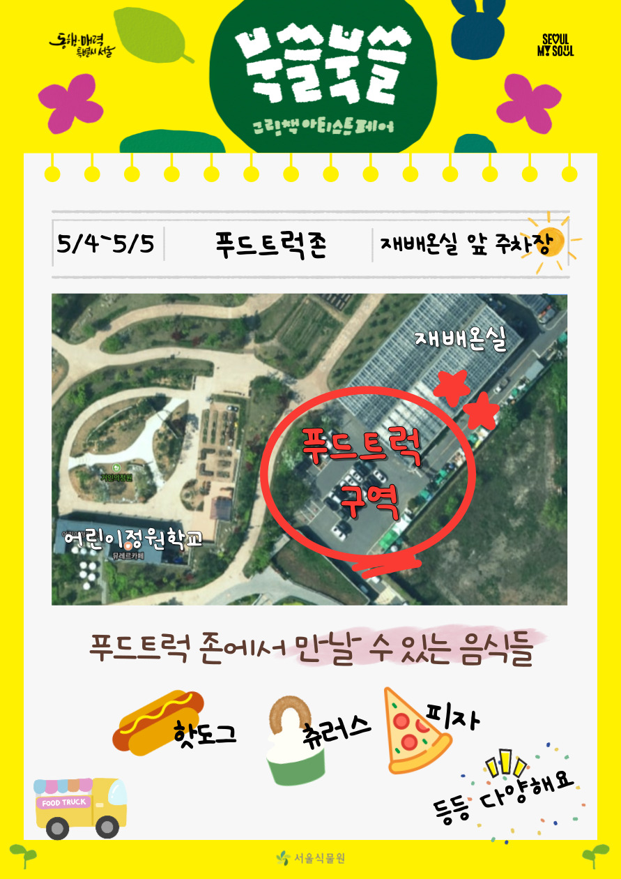 북쓸북쓸 그림책 아티스트 페어
5/4-5/5 푸드트럭존 재배온실 앞 주차장 푸드트럭 존에서 만날 수 있는 음식들 핫도그 츄러스 피자 등등 다양해요
