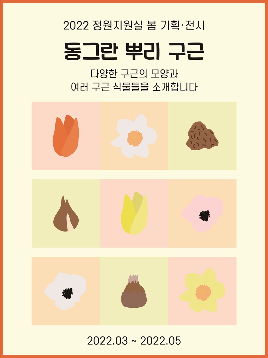 2022 정원지원실 봄 기획전시 동그란 뿌리 구근 다양한 구근의 모양과 여러 구근 식물들을 소개합니다. 2022년 3월부터 2022년 5월까지