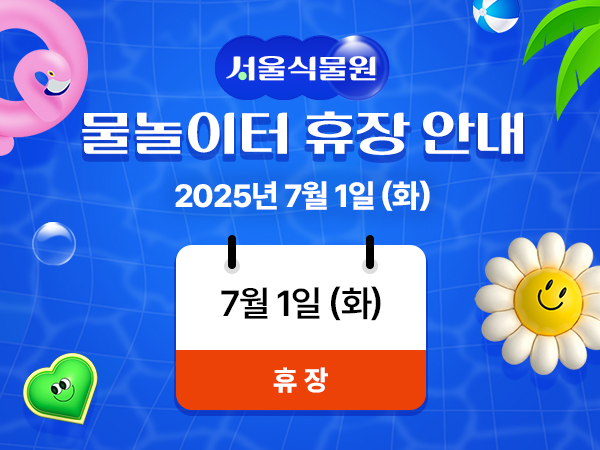 서울식물원 물놀이터 휴장 안내 2025년 7월 1일 화요일 휴장합니다.