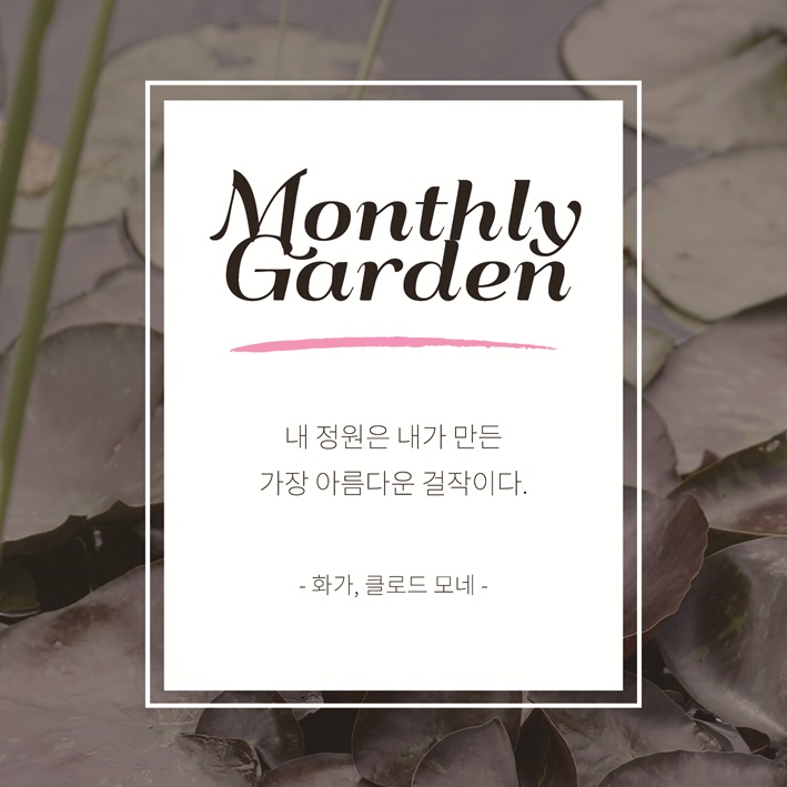 Monthly Garden
내 정원은 내가 만든 가장 아름다운 걸작이다. 화가, 클로드 모네