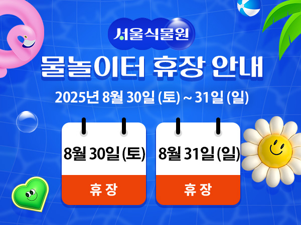 서울식물원 물놀이터 휴장 안내
2025년 8월 30일 토요일, 8월 31일 일요일
8월 30일 토요일, 8월 31일 일요일 휴장