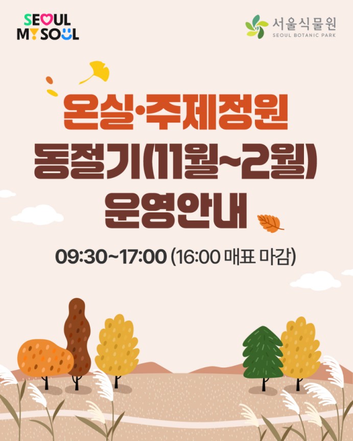 SEOUL My SOUL, 서울식물원 SEOUL BOTANIC PARK
온실, 주제정원 동절기(11월-2월) 운영안내
09:30-17:00(16:00 매표 마감)
