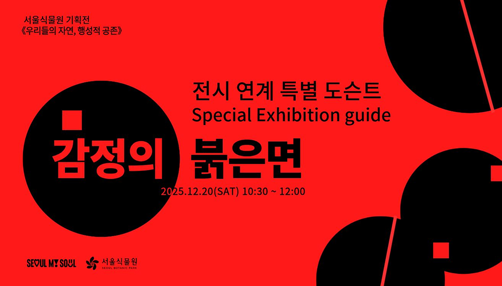 서울식물원 기획전 우리들의 자연, 행성적 공존. 전시 연계 특별 도슨트(Special Exhibition guide) 감정의 붉은면 2025.12.20(SAT) 10:30 ~ 12:00 SEOUL MY SOUL 서울식물원(SEOUL BOTANIC PARK)