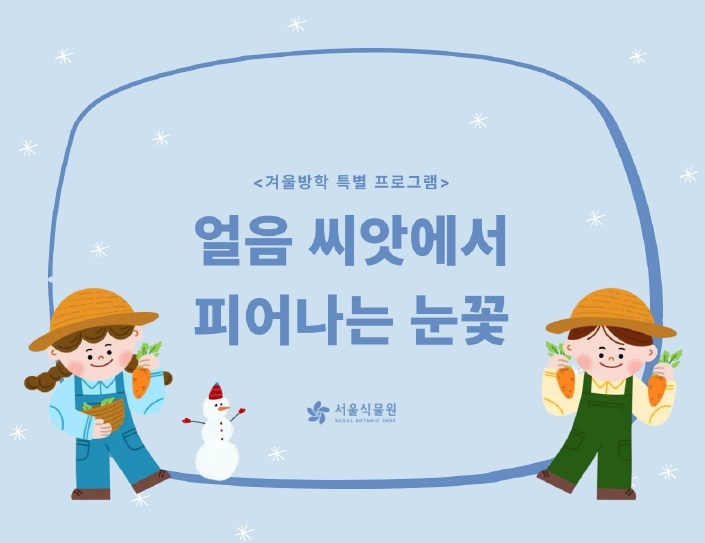 겨울방학 특별 프로그램 얼음 씨앗에서 피어나는 눈꽃 서울식물원