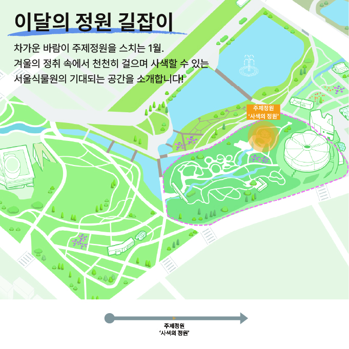 이달의 정원 길잡이: 차가운 바람이 주제정원을 스치는 1월. 겨울의 정취 속에서 천천히 걸으며 사색할 수 있는 서울식물원의 기대되는 공간을 소개합니다!
온실에서 가까운 주제정원 입구에서 가까운 주제정원 ‘사색의 정원’