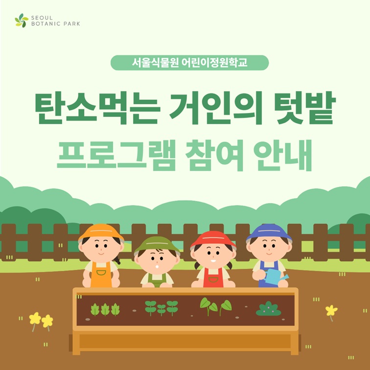SEOUL BOTANIC PARK
서울식물원 어린이정원학교 탄소먹는 거인의 텃밭 프로그램 참여 안내