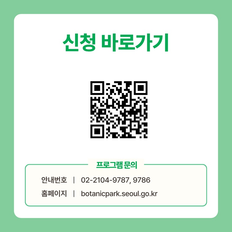 신청 바로가기
QR코드 이미지
프로그램 문의
안내번호 02 2104 9787, 9786
홈페이지 botanicpark.seoul.go.kr