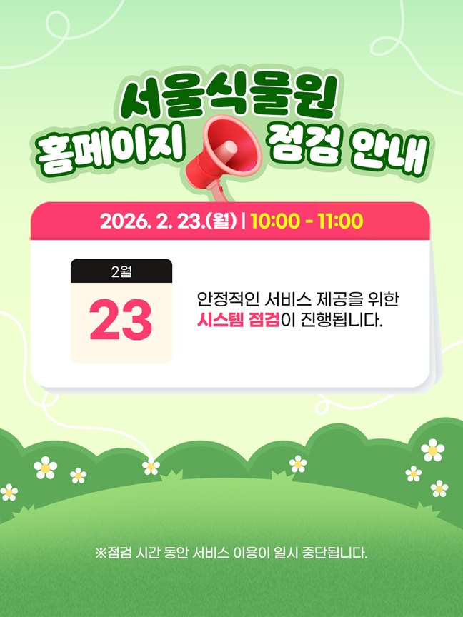 서울식물원 홈페이지 점검 안내
2026년 2월 23일 월요일 10시부터 11시까지
안정적인 서비스 제공을 위한 시스템 점검이 진행됩니다.
점검 시간 동안 서비스 이용이 일시 중단됩니다.