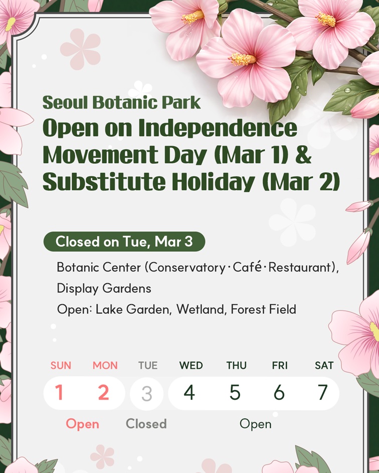 Seoul Botanic Park Open on Independence Movement Day (Mar 1) & Substitute Holiday(Mar 2)
Closed on Tue, Mar 3
Closed: Botanic Center(Conservatory, Cafe, Restaurant), Display Garden 
Open: Lake Garden, Wetland, Forest Field
3.1.？3.2.: Open
3.3.: Closed
3.4.-3.7.: Open