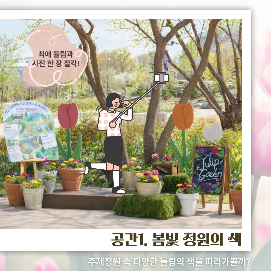 최대 튤립과 사진 한 장 찰칵!
공간1. 봄빛 정원의 색
주제정원 속 다양한 튤립의 색을 따라가볼까?