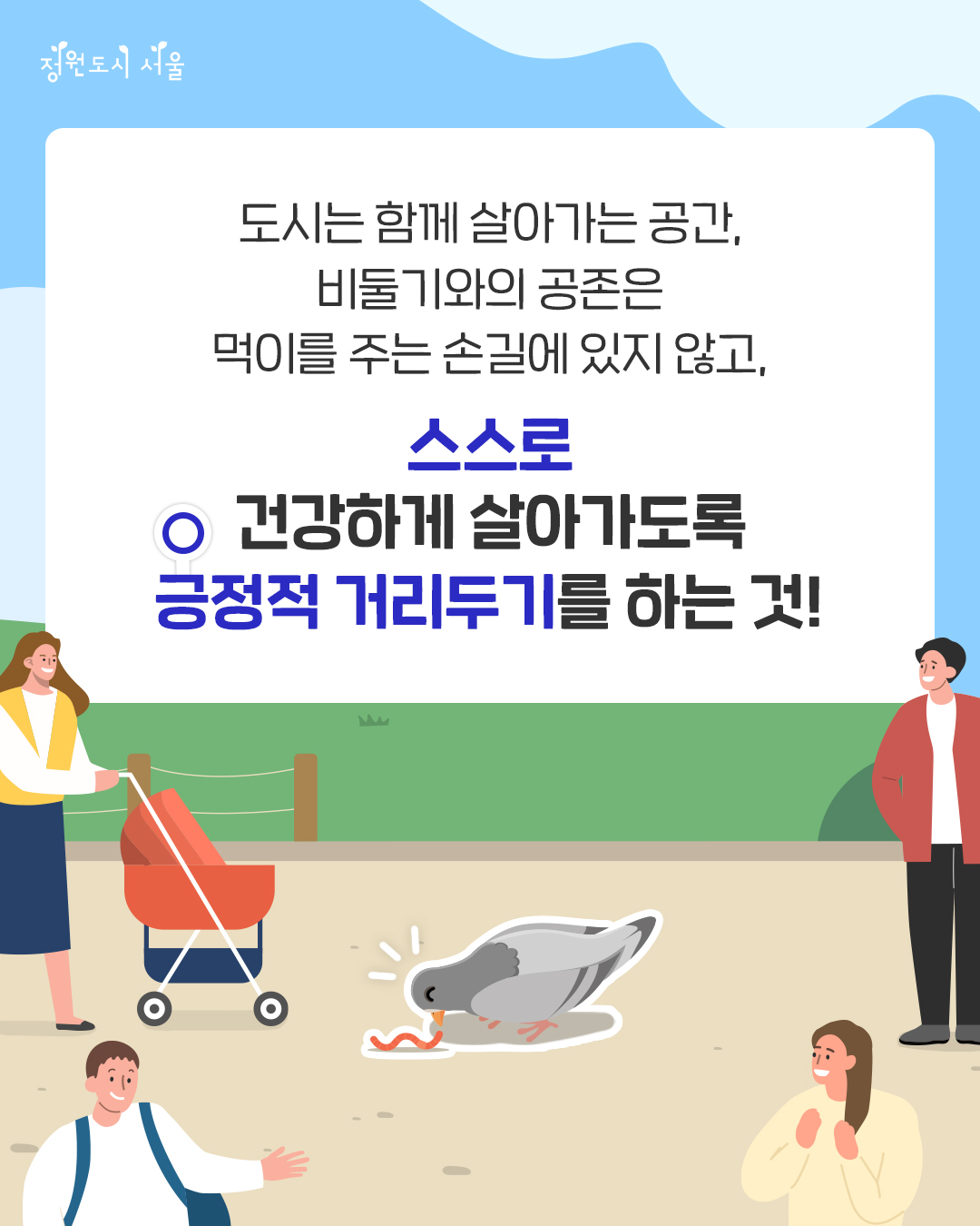 정원도시 서울. 도시는 함께 살아가는 공간, 비둘기와의 공존은 먹이를 주는 손길에 있지 않고, 스스로 건강하게 살아가도록 긍정적 거리두기를 하는 것!