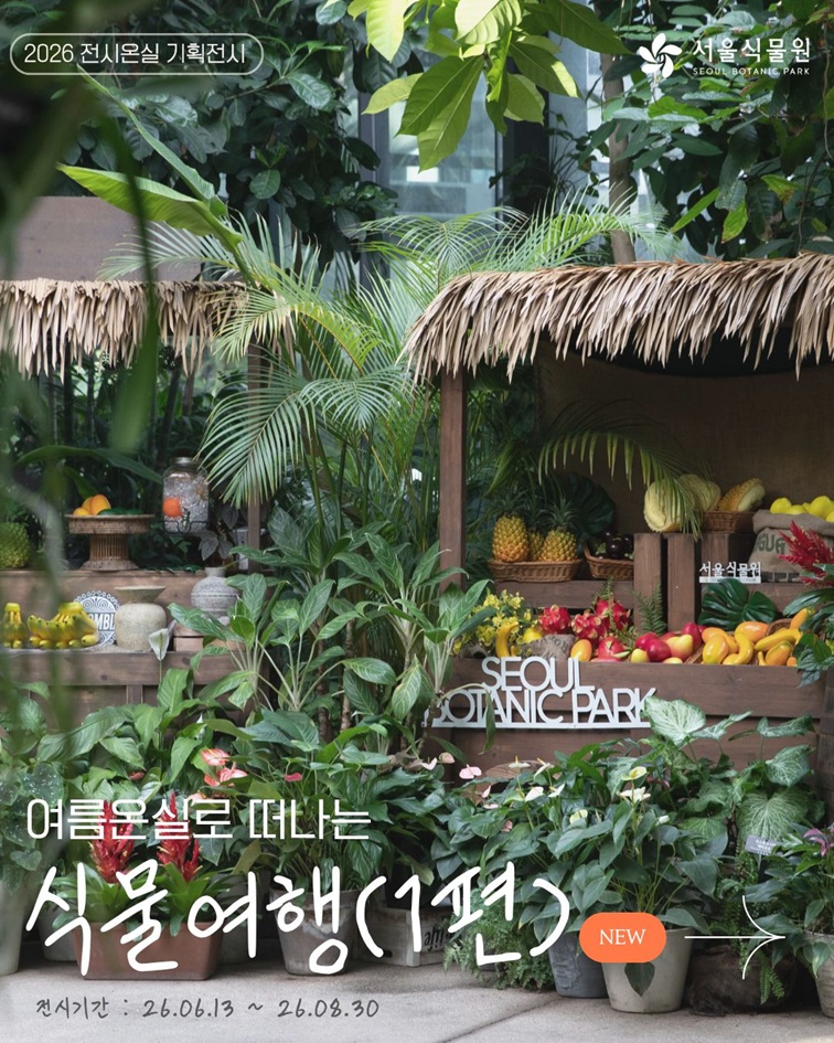 [1편 열대관 안내 - 2026 전시온실 기획전시
서울식물원 SEOUL BOTANIC PARK
여름온실로 떠나는 식물여행(1편) NEW
전시기간: 26.06.13. ~ 26.08.30.]