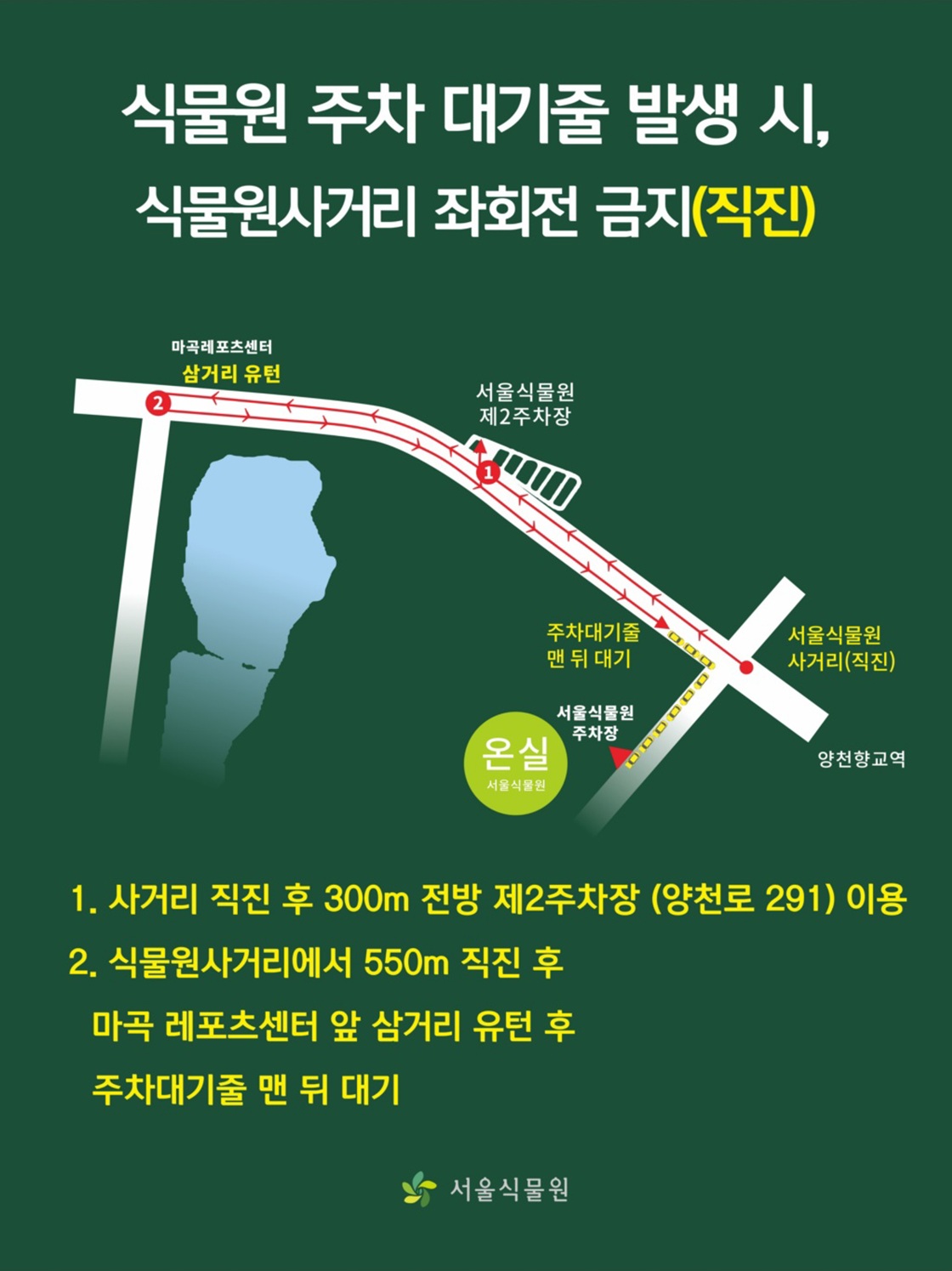 식물원 주차 대기줄 발생 시, 식물원사거리 좌회전 금지(직진). 1. 사거리 직진 후 300미터 전방 제2주차장 양천로 291 이용. 2. 식물원사거리에서 550미터 직진 후 마곡 레포츠센터 앞 삼거리 유턴 후 주차대기줄 맨 뒤 대기