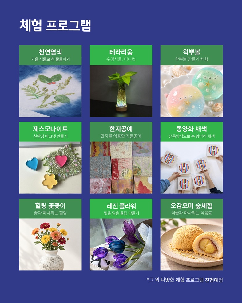 체험 프로그램, 천연염색: 가을 식물로 천 물들이기, 테라리움: 수경식물, 미니컵, 왁뿌볼: 왁뿌볼 만들기 체험, 제스모나이트: 친환경 마그넷 만들기, 한지공예: 한지를 이용한 전통공예, 동양화 채색: 전통방식으로 복 항아리 채색, 힐링 꽃꽂이: 꽃과 하나되는 힐링, 레진 플라워: 빛을 담은 튤립 만들기, 오감오미 숲체험: 식물과 하나되는 식음료, 그 외 다양한 체험 프로그램 진행예정